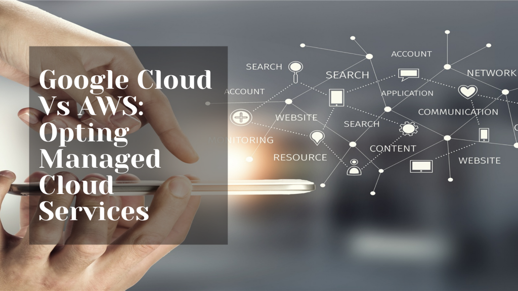 Google Cloud Vs AWS Opting Managed Cloud Services